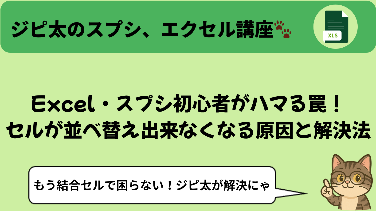 緑色の背景に「ジピ太のスプシ、エクセル講座」とタイトルが書かれ、 「Excel・スプシ初心者がハマる罠！セルが並べ替え出来なくなる原因と解決法」というメイン見出し。 右下にはメガネをかけた猫キャラ（ジピ太）が指を立てていて、吹き出しで「もう結合セルで困らない！ジピ太が解決にゃ」と話しているイラスト。