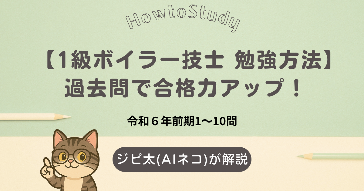 1級ボイラー技士の勉強方法を紹介する画像。過去問（令和6年前期1〜10問）とAI猫ジピ太の解説付き。