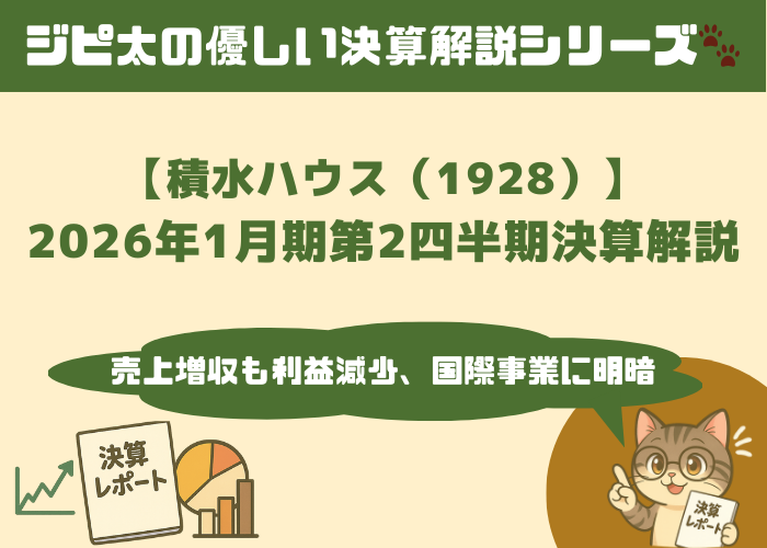 ジピ太の優しい決算解説シリーズ。【積水ハウス（1928）】2026年1月期第2四半期決算速報：売上増収も利益減少、下期に期待とメガネをかけた猫キャラのジピ太がレポートを指差しながら解説。左下には決算レポートや株価上昇グラフ、円グラフと棒グラフのアイコンあり。