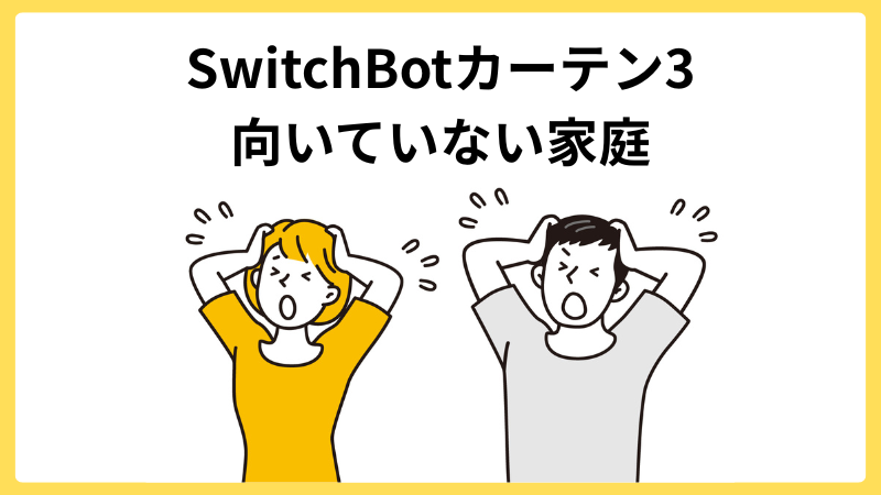 「SwitchBotカーテン3 向いていない家庭の画像」の文字と大人の男女が並んで頭を抱えて困っている画像